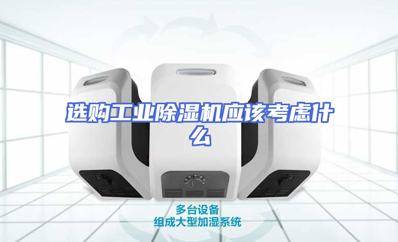 选购工业除湿机应该考虑什么