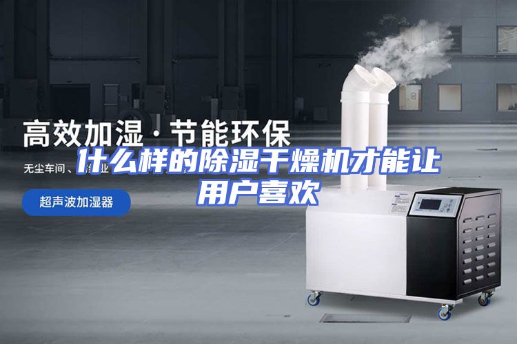 什么样的除湿干燥机才能让用户喜欢