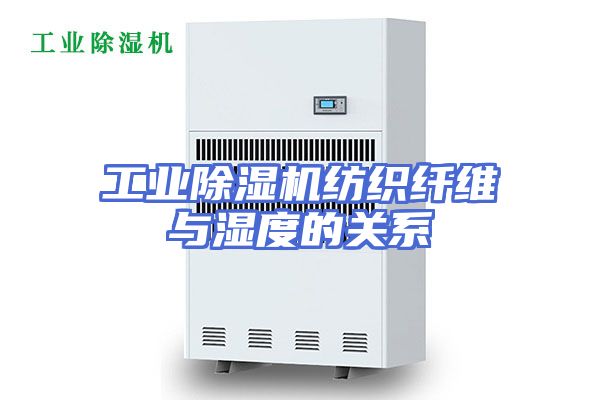 工业除湿机纺织纤维与湿度的关系
