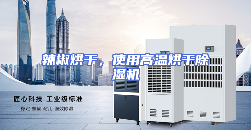 辣椒烘干，使用高温烘干除湿机