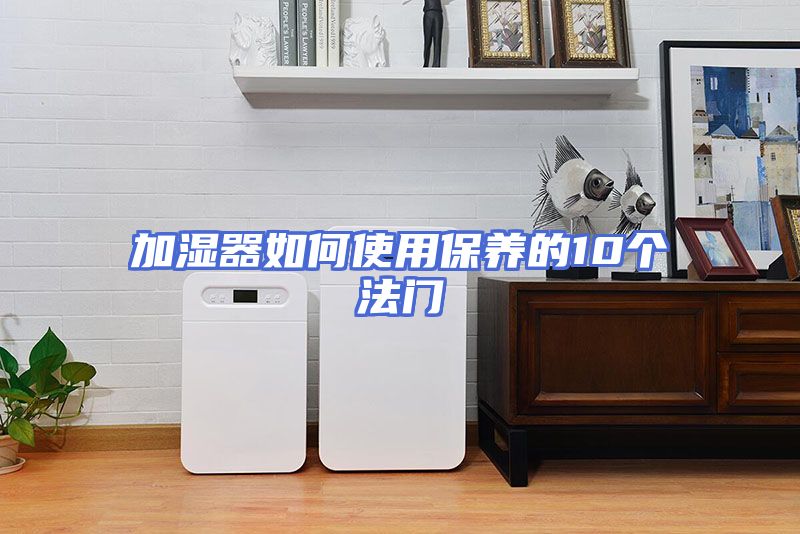加湿器如何使用保养的10个法门