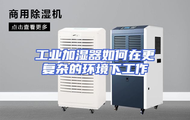 工业加湿器如何在更复杂的环境下工作