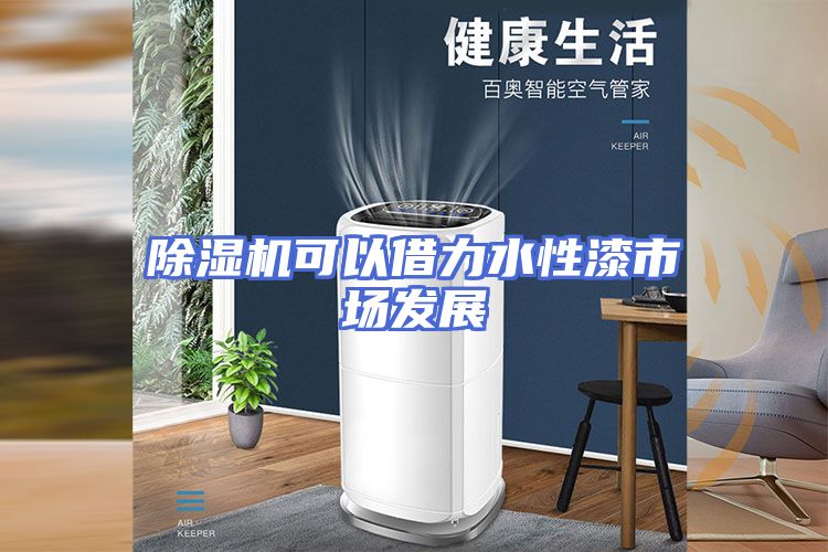 除湿机可以借力水性漆市场发展
