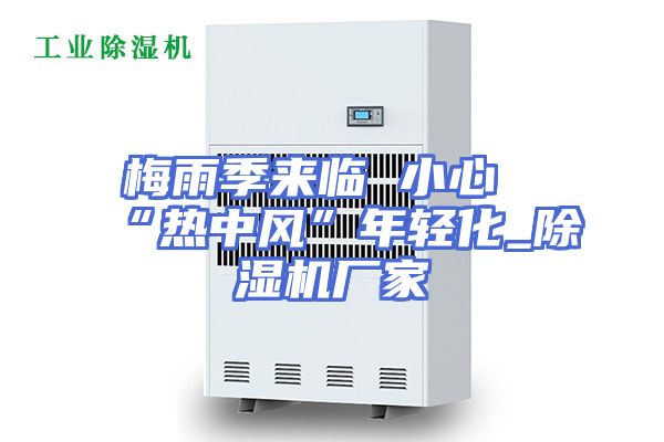 梅雨季来临 小心“热中风”年轻化_除湿机厂家