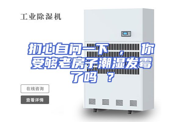 扪心自问一下 ， 你受够老房子潮湿发霉了吗 ？