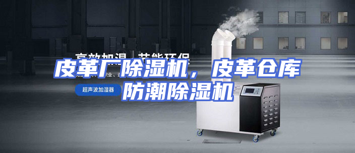 皮革厂除湿机，皮革仓库防潮除湿机
