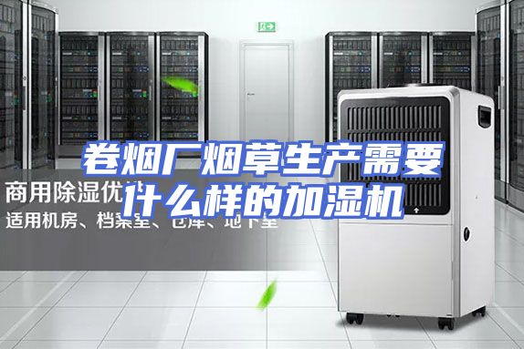 卷烟厂烟草生产需要什么样的加湿机