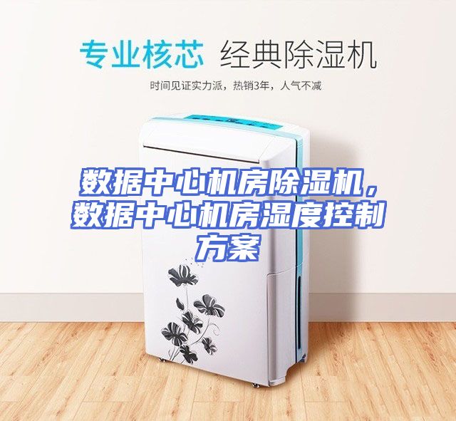 数据中心机房除湿机，数据中心机房湿度控制方案