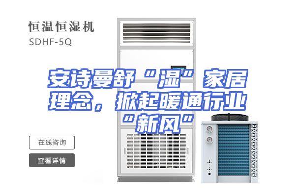 安诗曼舒“湿”家居理念，掀起暖通行业“新风”
