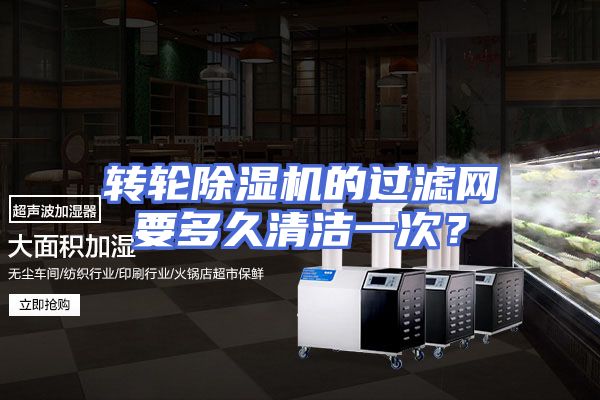转轮除湿机的过滤网要多久清洁一次？