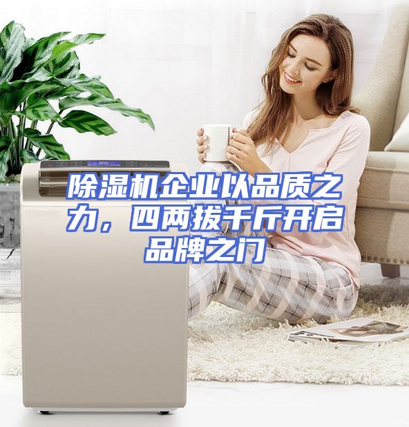 除湿机企业以品质之力，四两拔千斤开启品牌之门