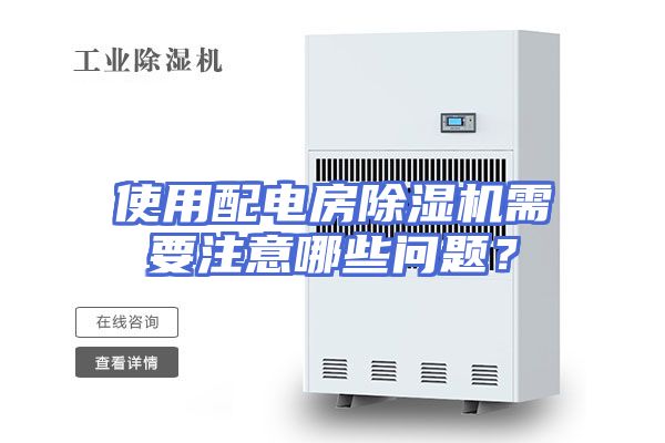 使用配电房除湿机需要注意哪些问题？