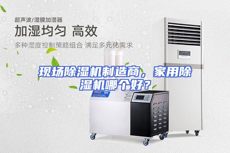 现场除湿机制造商，家用除湿机哪个好？