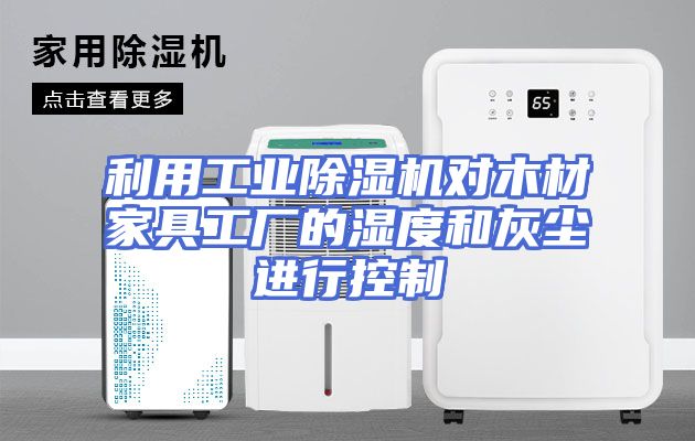 利用工业除湿机对木材家具工厂的湿度和灰尘进行控制