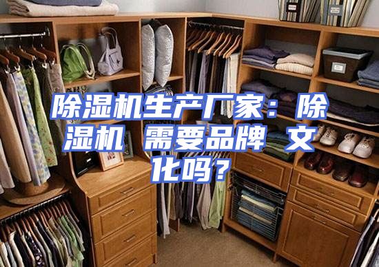除湿机生产厂家：除湿机 需要品牌 文化吗？