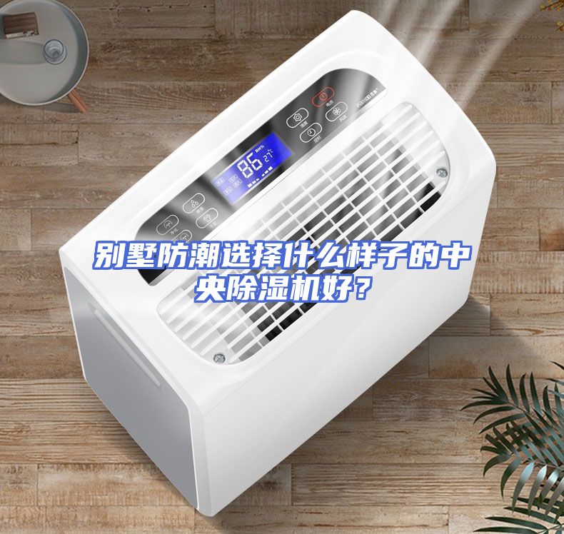 别墅防潮选择什么样子的中央除湿机好？