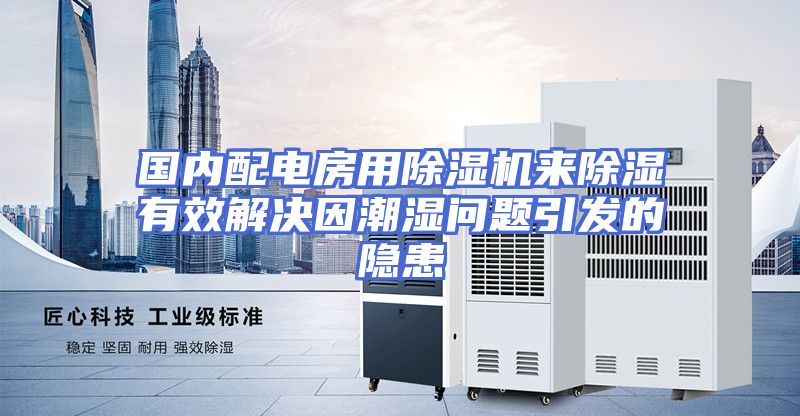 国内配电房用除湿机来除湿有效解决因潮湿问题引发的隐患