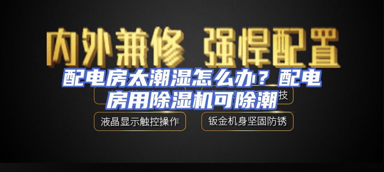 配电房太潮湿怎么办？配电房用除湿机可除潮