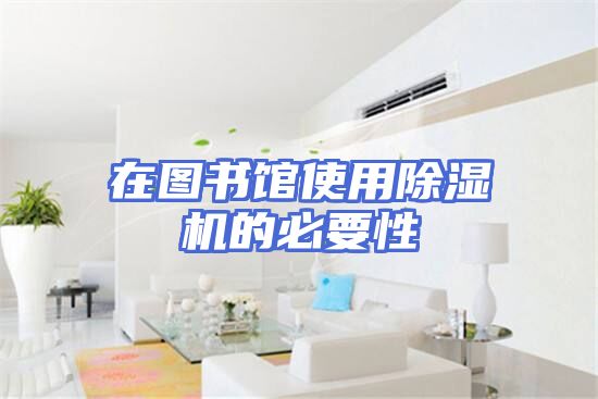 在图书馆使用除湿机的必要性