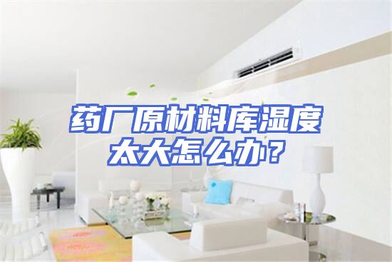 药厂原材料库湿度太大怎么办？