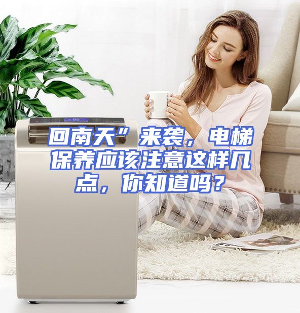 回南天”来袭，电梯保养应该注意这样几点，你知道吗？
