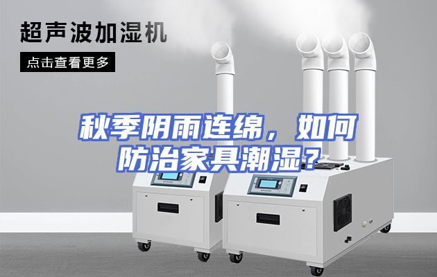 秋季阴雨连绵，如何防治家具潮湿？