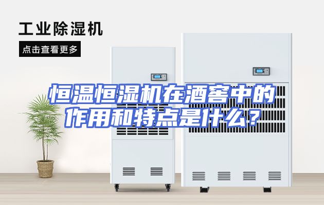 恒温恒湿机在酒窖中的作用和特点是什么？