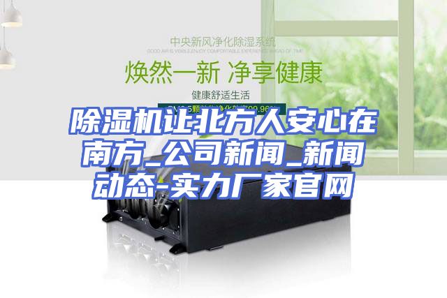 除湿机让北方人安心在南方_公司新闻_新闻动态-实力厂家官网