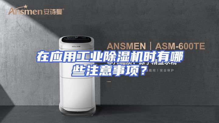 在应用工业除湿机时有哪些注意事项？
