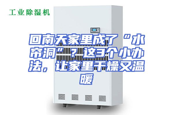 回南天家里成了“水帘洞”？这3个小办法，让家里干燥又温暖