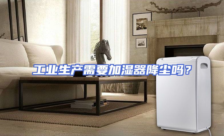 工业生产需要加湿器降尘吗？