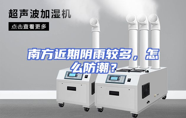 南方近期阴雨较多，怎么防潮？