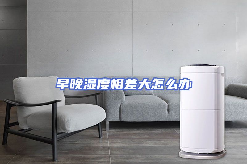 早晚湿度相差大怎么办