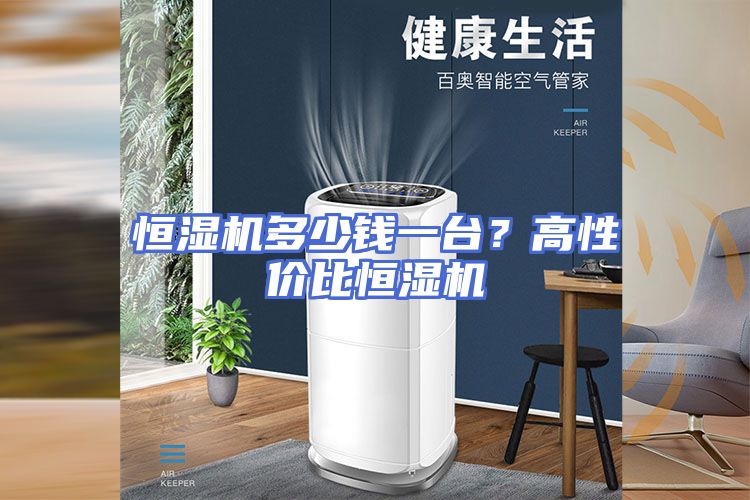 恒湿机多少钱一台？高性价比恒湿机