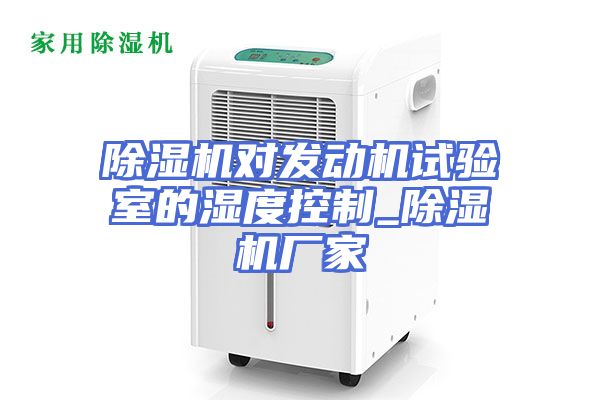 除湿机对发动机试验室的湿度控制_除湿机厂家