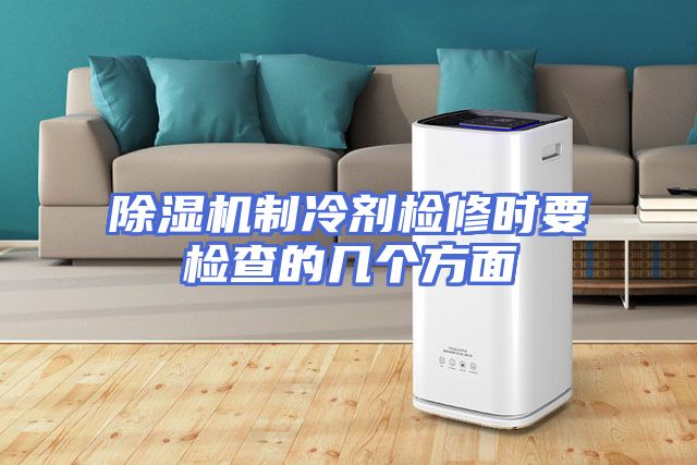 除湿机制冷剂检修时要检查的几个方面