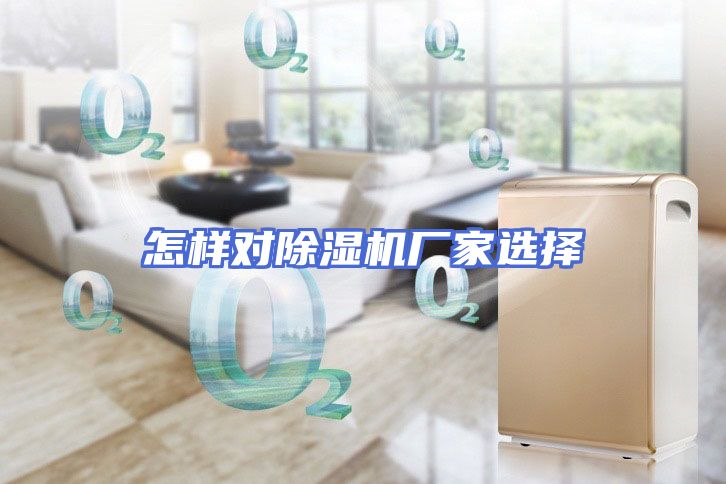 怎样对除湿机厂家选择