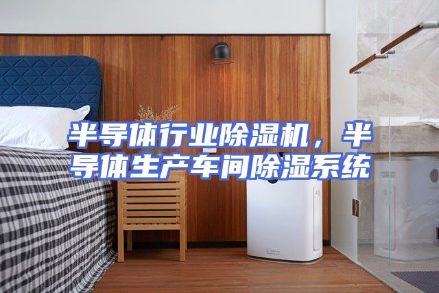 半导体行业除湿机，半导体生产车间除湿系统