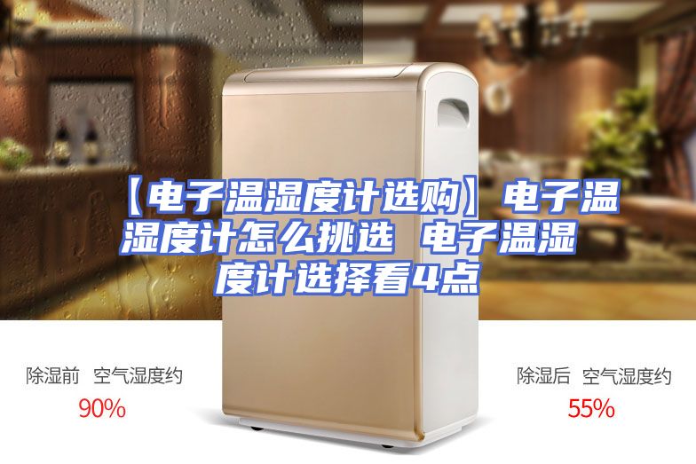 【电子温湿度计选购】电子温湿度计怎么挑选 电子温湿度计选择看4点