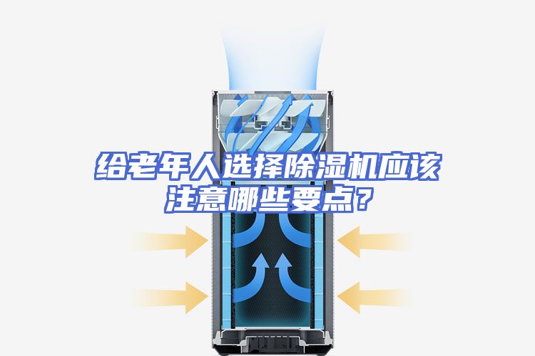 给老年人选择除湿机应该注意哪些要点？