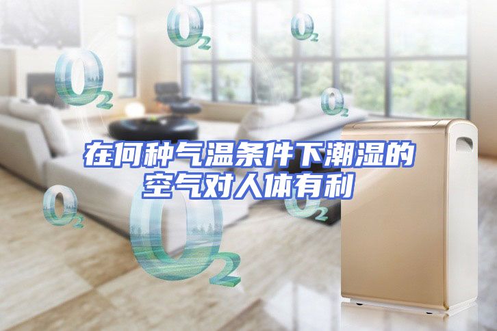 在何种气温条件下潮湿的空气对人体有利