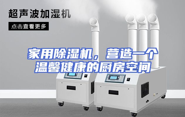 家用除湿机，营造一个温馨健康的厨房空间