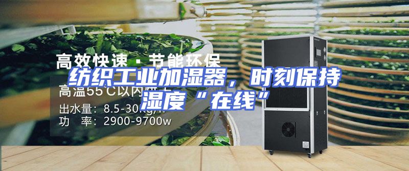 纺织工业加湿器，时刻保持湿度“在线”