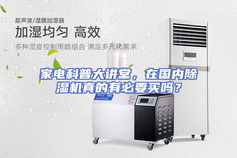 家电科普大讲堂，在国内除湿机真的有必要买吗？