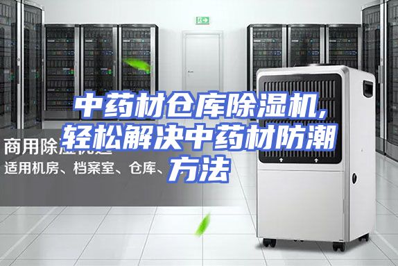 中药材仓库除湿机,轻松解决中药材防潮方法