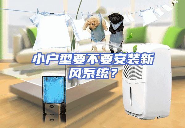 小户型要不要安装新风系统？