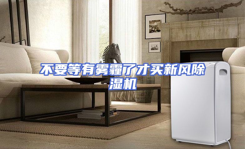 不要等有雾霾了才买新风除湿机