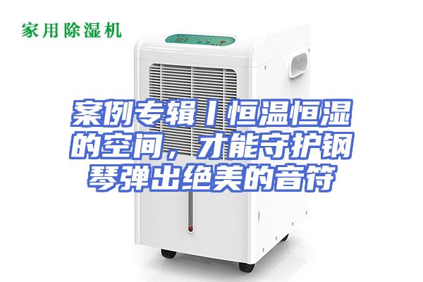 案例专辑丨恒温恒湿的空间，才能守护钢琴弹出绝美的音符