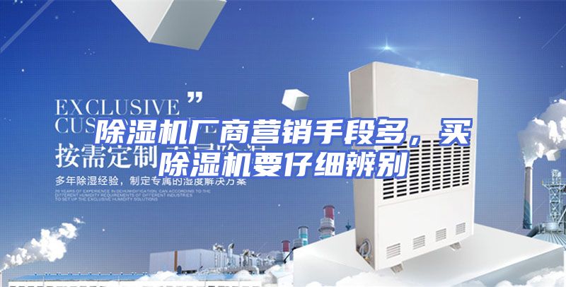 除湿机厂商营销手段多，买除湿机要仔细辨别