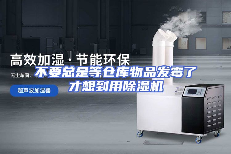 不要总是等仓库物品发霉了才想到用除湿机